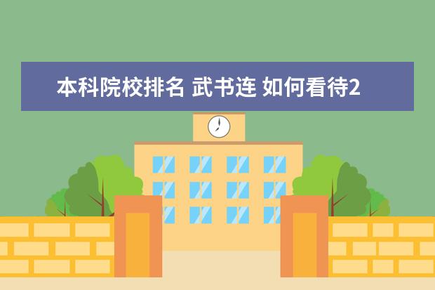 本科院校排名 武书连 如何看待2021年武书连的大学排名?