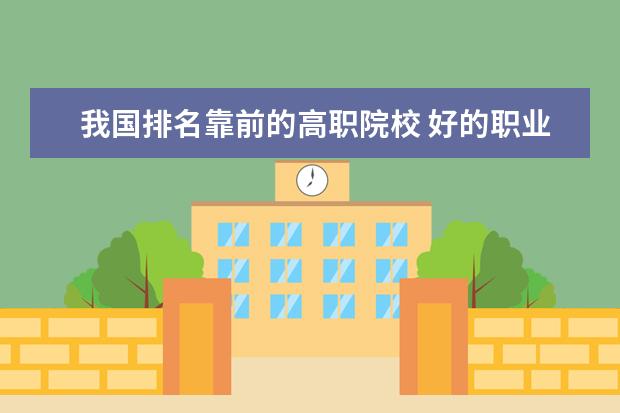 我國排名靠前的高職院校 好的職業(yè)技術(shù)學(xué)院?