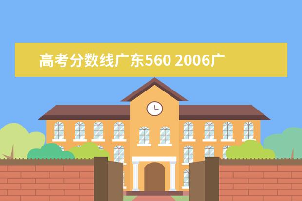 高考分数线广东560 2006广东高考分数线?