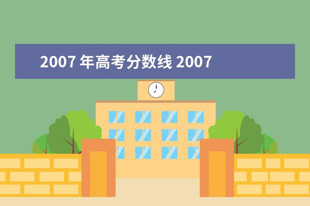 2007 年高考分数线 2007年高考录取分数线