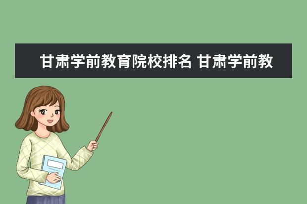 甘肃学前教育院校排名 甘肃学前教育对口升学有哪些学校