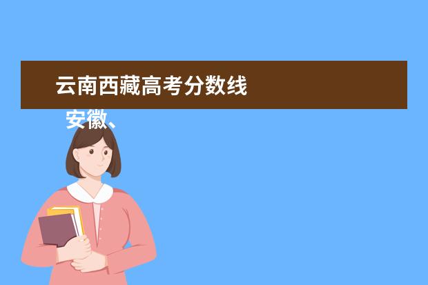 云南西藏高考分?jǐn)?shù)線 
  安徽、遼寧、云南、四川等11省2021高考分?jǐn)?shù)線匯總2