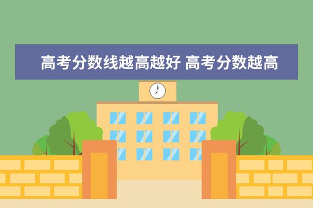 高考分数线越高越好 高考分数越高或越低的学生,在专业的选择上就越好吗?...