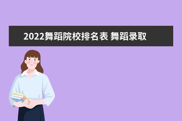 2022舞蹈院校排名表 舞蹈录取分数线2022