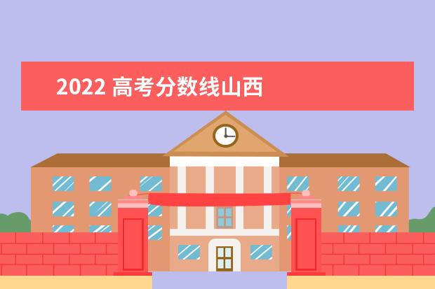 2022 高考分数线山西    山西高考成绩查询方式