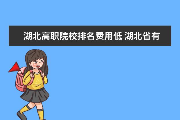 湖北高职院校排名费用低 湖北省有哪些比较好的118金宝搏app下载院校?