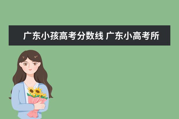 广东小孩高考分数线 广东小高考所有院校分数线2021