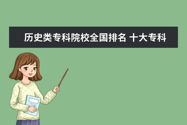 历史类专科院校全国排名 十大专科院校排名