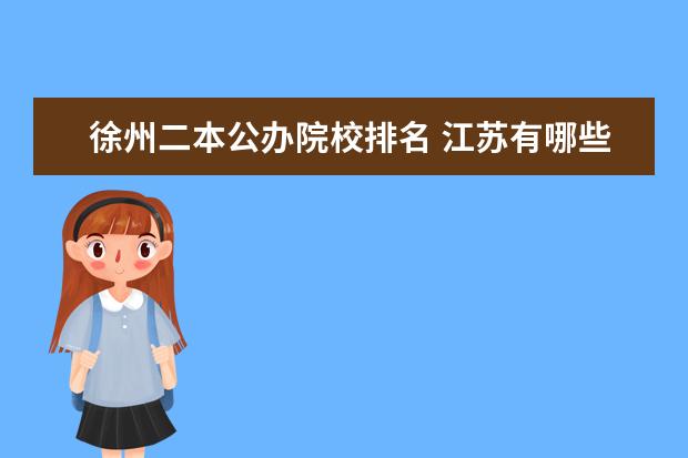 徐州二本公辦院校排名 江蘇有哪些公辦二本大學(xué)?