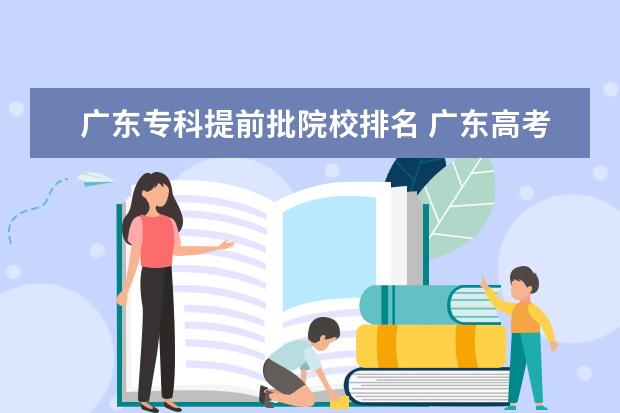 廣東專科提前批院校排名 廣東高考提前批可以報幾個學(xué)校