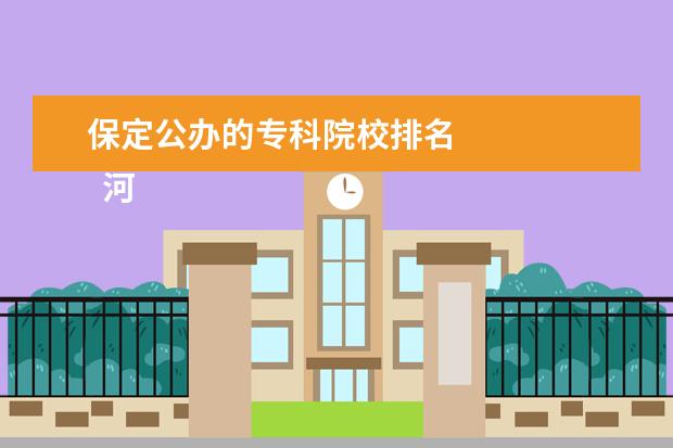 保定公办的专科院校排名 
  河北省保定市的公办大专院校共有4所，分别是：