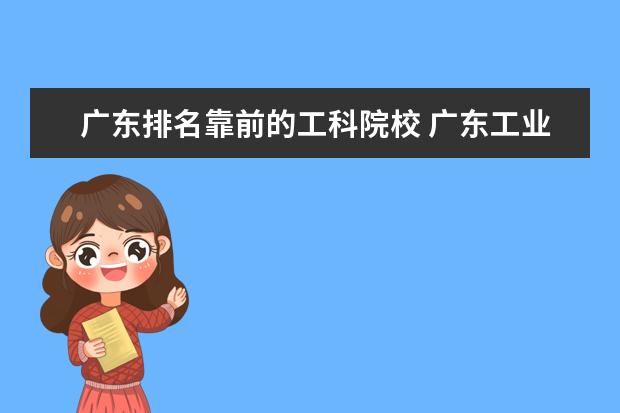 廣東排名靠前的工科院校 廣東工業(yè)大學好還是東莞理工學院好啊?