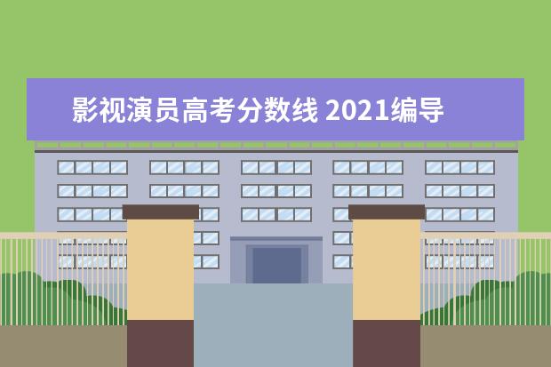 影视演员高考分数线 2021编导统考分数线