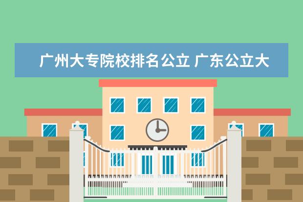 广州大专院校排名公立 广东公立大专学校排名