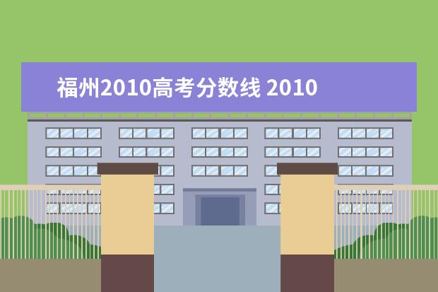 福州2010高考分数线 2010江苏各大学本科录取分数线