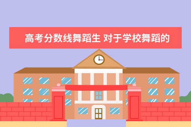 高考分数线舞蹈生 对于学校舞蹈的艺考生,他们高考考多少分就可以上大...