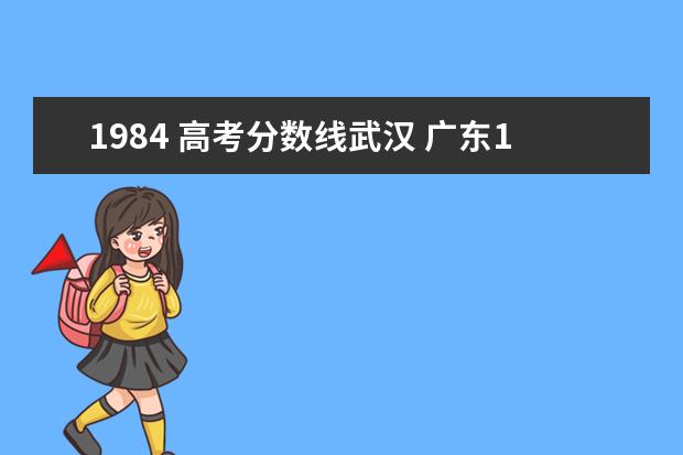 1984 高考分?jǐn)?shù)線武漢 廣東1984年高考分?jǐn)?shù)線