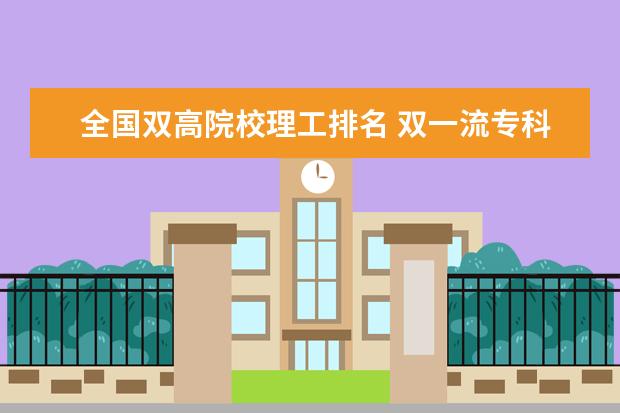 全国双高院校理工排名 双一流专科学校排名全国