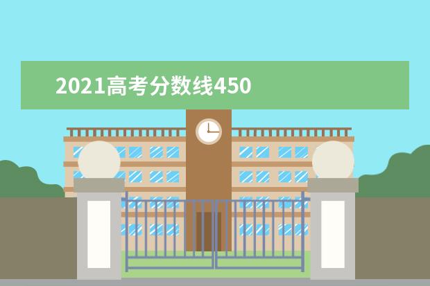 2021高考分数线450    450分左右的二本学校参考