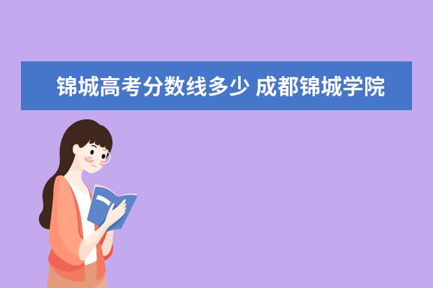 锦城高考分数线多少 成都锦城学院分数录取分数线多少今年2019