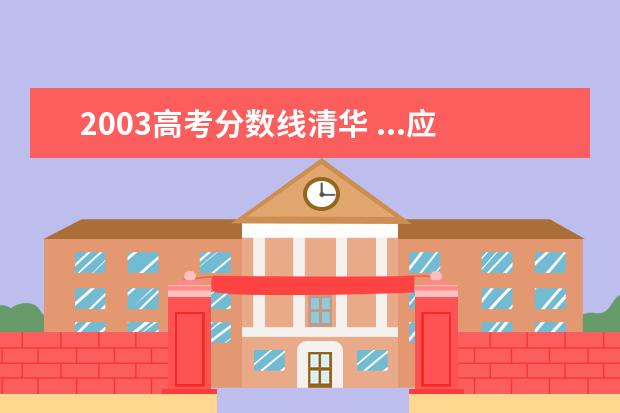 2003高考分数线清华 ...应届高中毕业生升入清华大学的理科高考录取分数...