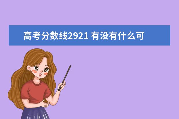 高考分?jǐn)?shù)線2921 有沒(méi)有什么可以查各大學(xué)歷年分?jǐn)?shù)線的APP