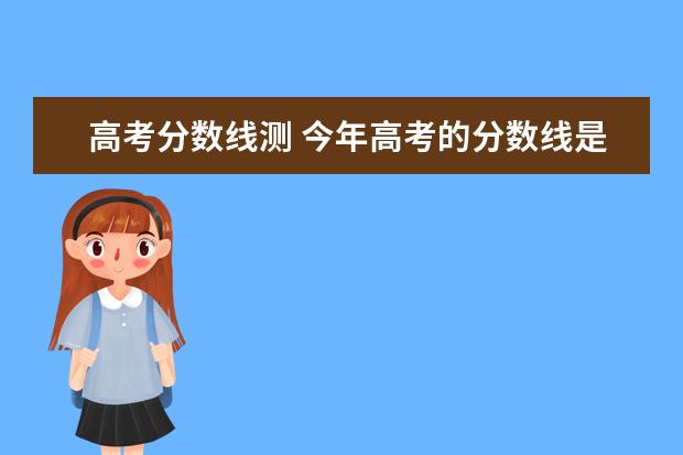 高考分数线测 今年高考的分数线是多少啊?