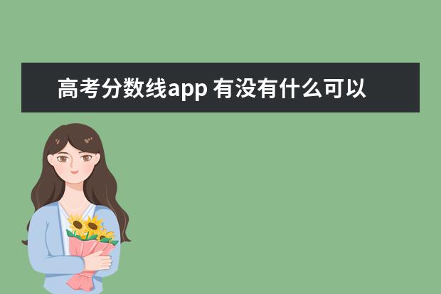 高考分數(shù)線app 有沒有什么可以查各大學歷年分數(shù)線的APP