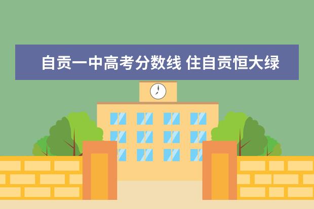 自贡一中高考分数线 住自贡恒大绿洲读哪个中学