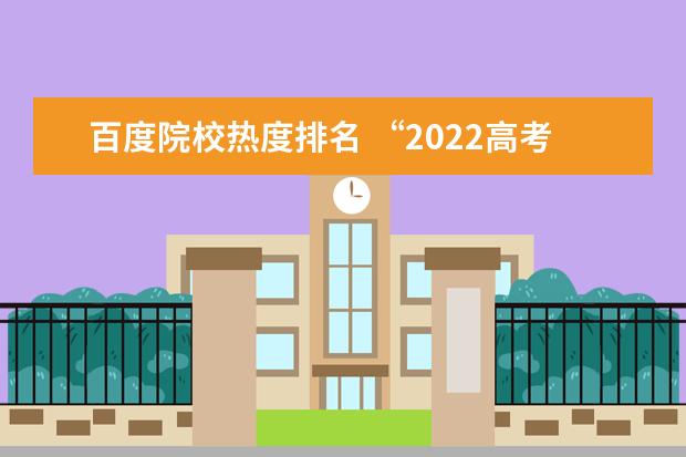 百度院校热度排名 “2022高考热搜大数据”发布,哪所学校成最热高校? -...