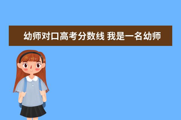 幼师对口高考分数线 我是一名幼师中专生,可以参加对口高考么?对口高考考...