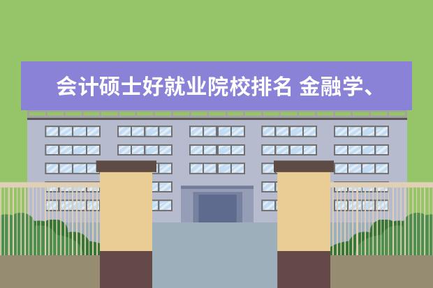 会计硕士好就业院校排名 金融学、财政学、会计学硕士研究生哪个容易就业? - ...