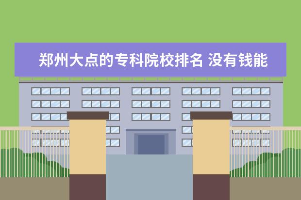 郑州大点的专科院校排名 没有钱能创业吗?