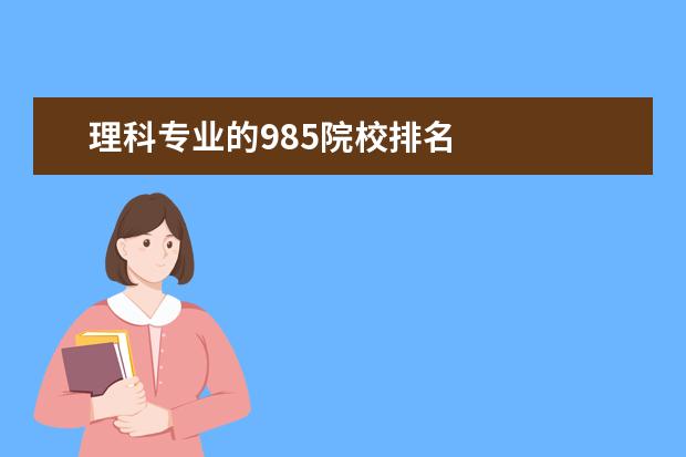 理科专业的985院校排名    下面答主从这两个方面来分享一下相关大学的排名：