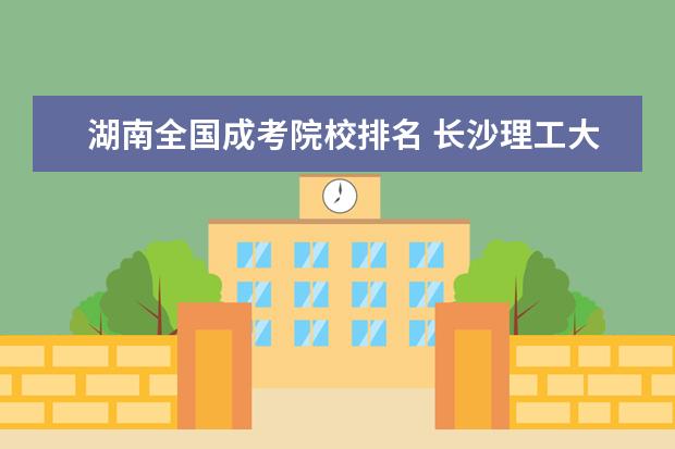 湖南全国成考院校排名 长沙理工大学成考录取分数线