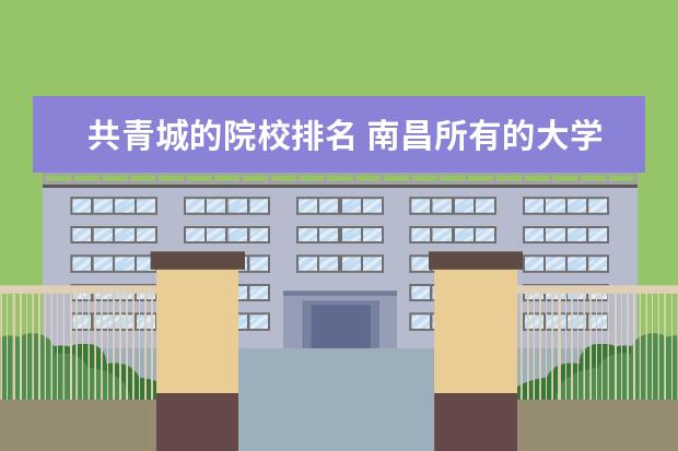 共青城的院校排名 南昌所有的大学