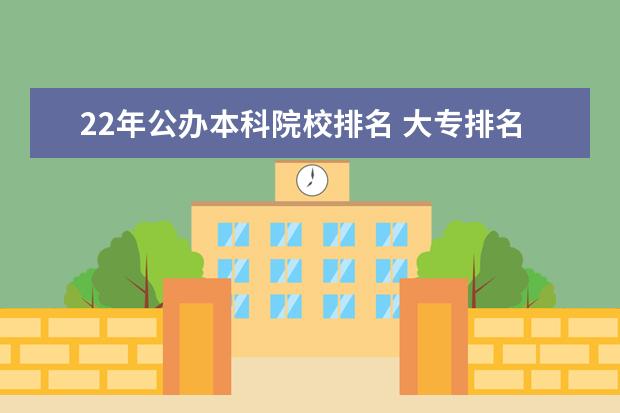 22年公办本科院校排名 大专排名2022最新排名公办