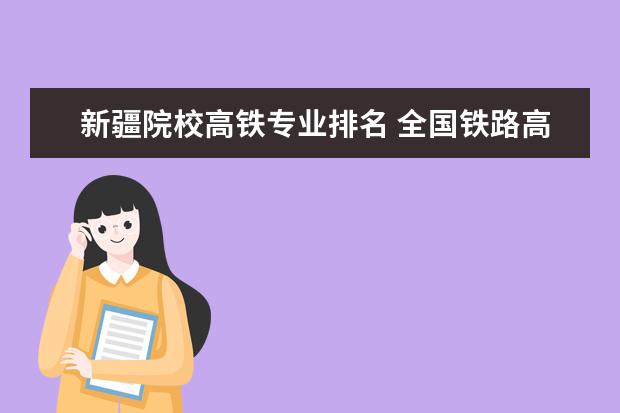 新疆院校高铁专业排名 全国铁路高职院校排名?
