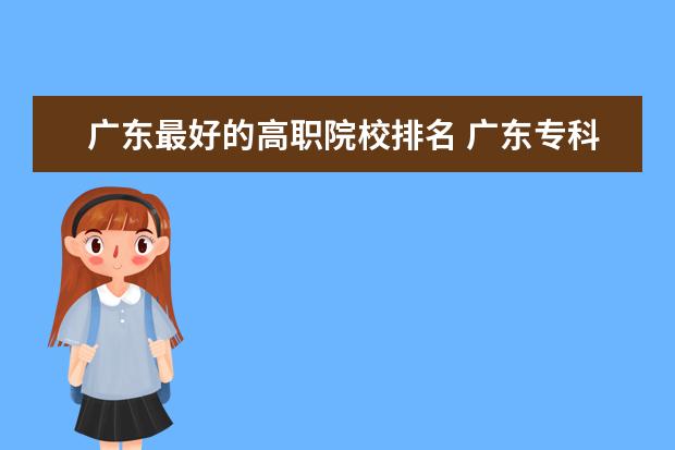 广东最好的高职院校排名 广东专科学校排名?