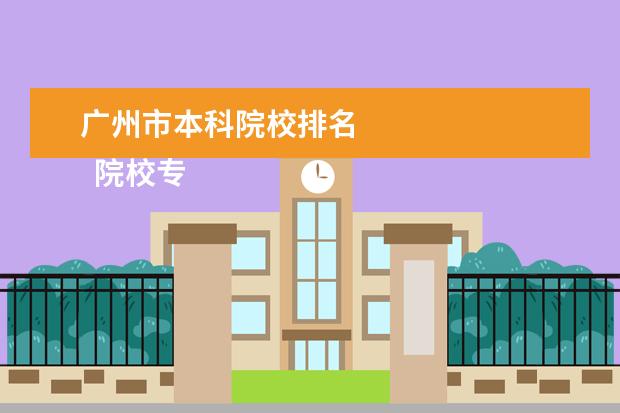 廣州市本科院校排名 
  院校專(zhuān)業(yè)：
  <br/>