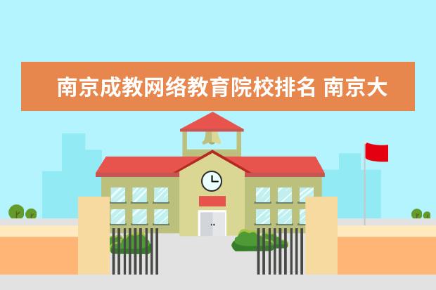 南京成教网络教育院校排名 南京大学网络教育学院的学历证书找工作有用吗? - 百...