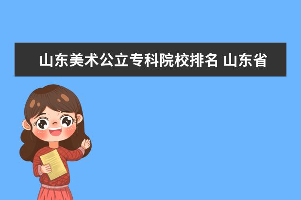 山东美术公立专科院校排名 山东省美术专科学校有哪些