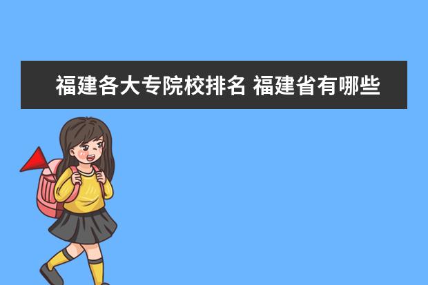 福建各大专院校排名 福建省有哪些好的大专院校?