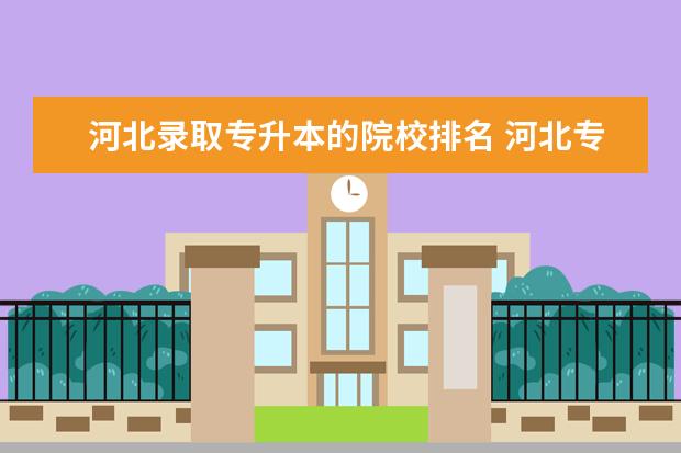 河北錄取專(zhuān)升本的院校排名 河北專(zhuān)升本的學(xué)校有哪些
