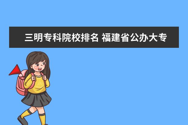 三明专科院校排名 福建省公办大专院校排名