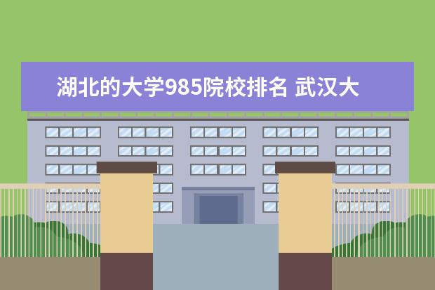 湖北的大学985院校排名 武汉大学985排第几位