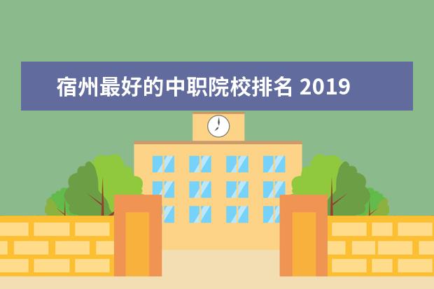 宿州最好的中職院校排名 2019年安徽宿州中招網(wǎng)上志愿填報及高中階段錄取實施...