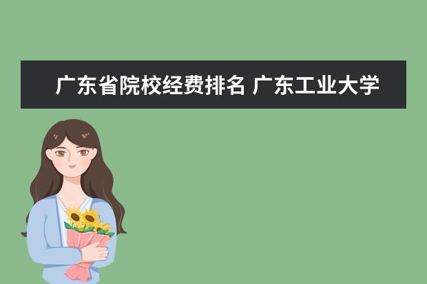 广东省院校经费排名 广东工业大学经费