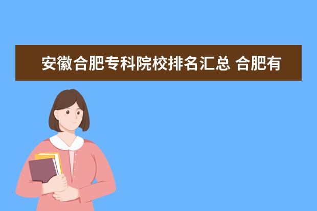 安徽合肥专科院校排名汇总 合肥有哪几所比较好的专科学校