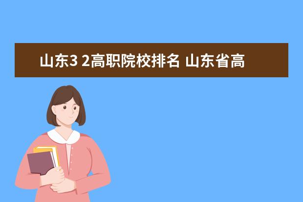 山东3 2高职院校排名 山东省高职院校排名?